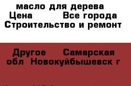 масло для дерева › Цена ­ 200 - Все города Строительство и ремонт » Другое   . Самарская обл.,Новокуйбышевск г.